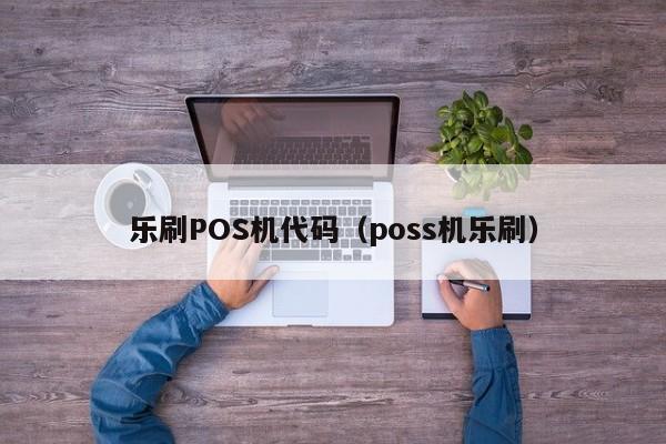 乐刷POS机代码（poss机乐刷）