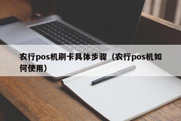 农行pos机刷卡具体步骤（农行pos机如何使用）