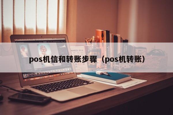 pos机信和转账步骤（pos机转账）