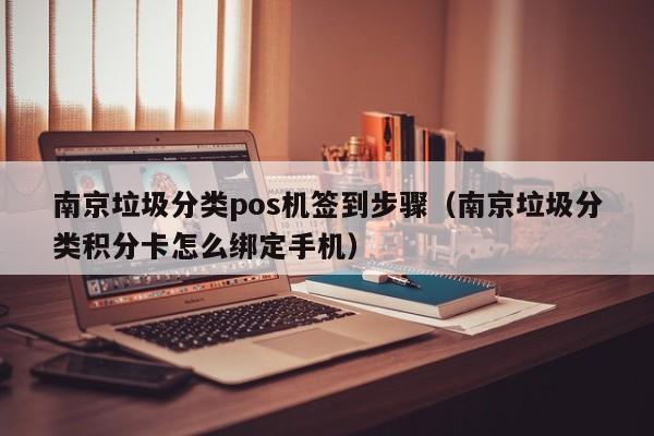 南京垃圾分类pos机签到步骤（南京垃圾分类积分卡怎么绑定手机）