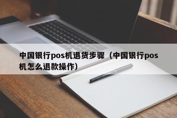 中国银行pos机退货步骤（中国银行pos机怎么退款操作）