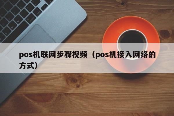 pos机联网步骤视频（pos机接入网络的方式）