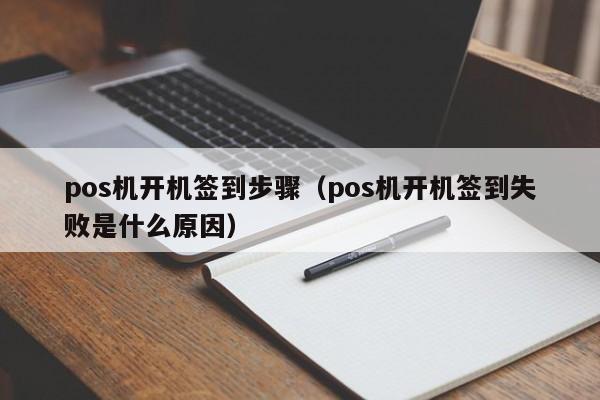 pos机开机签到步骤（pos机开机签到失败是什么原因）