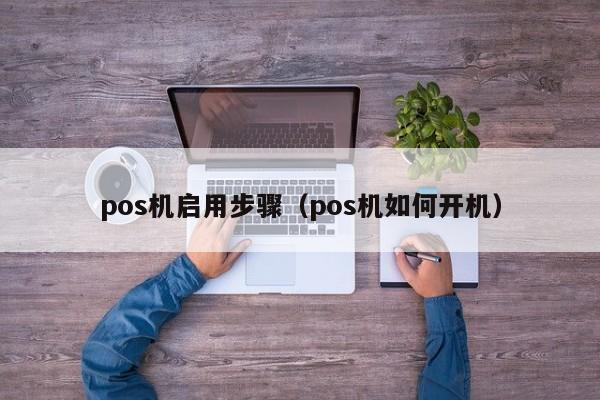 pos机启用步骤（pos机如何开机）