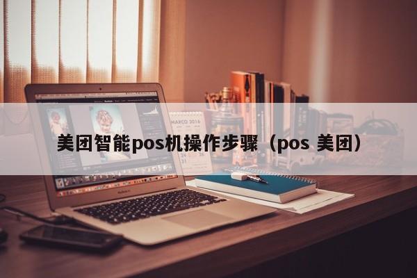 美团智能pos机操作步骤（pos 美团）