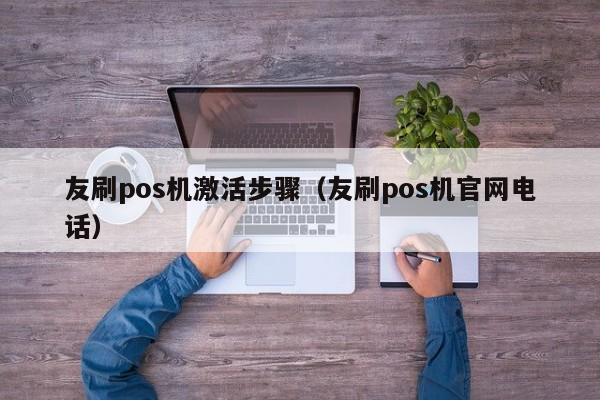 友刷pos机激活步骤（友刷pos机官网电话）