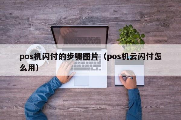 pos机闪付的步骤图片（pos机云闪付怎么用）