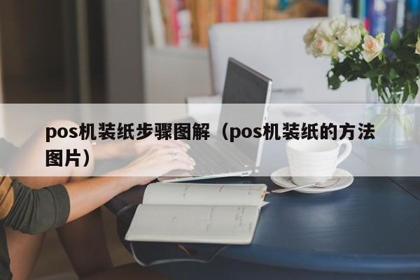 pos机装纸步骤图解（pos机装纸的方法图片）