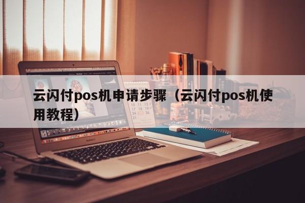 云闪付pos机申请步骤（云闪付pos机使用教程）