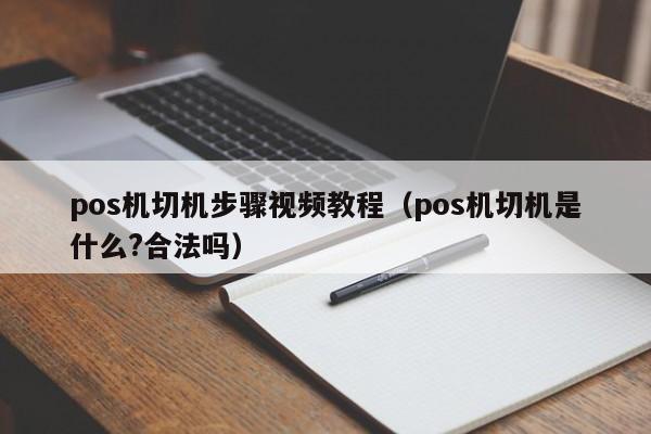 pos机切机步骤视频教程（pos机切机是什么?合法吗）