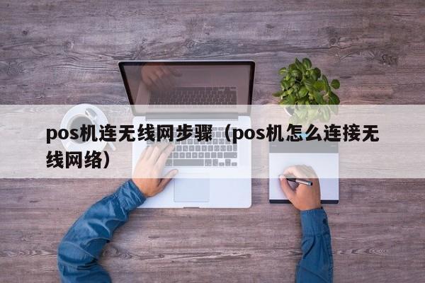 pos机连无线网步骤（pos机怎么连接无线网络）