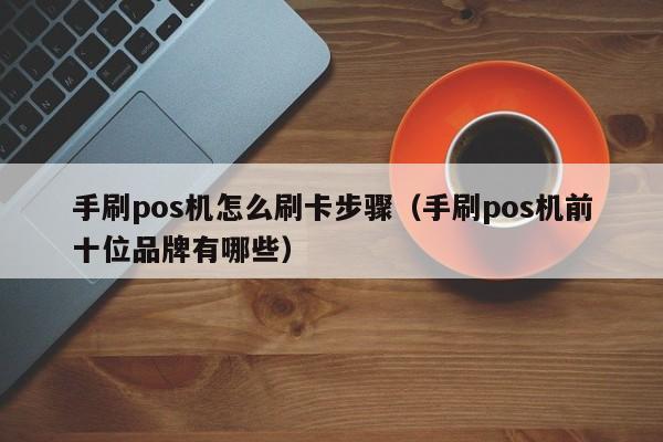 手刷pos机怎么刷卡步骤（手刷pos机前十位品牌有哪些）