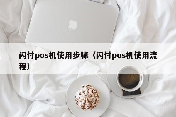 闪付pos机使用步骤（闪付pos机使用流程）