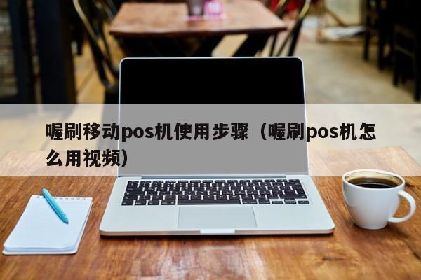 喔刷移动pos机使用步骤（喔刷pos机怎么用视频）