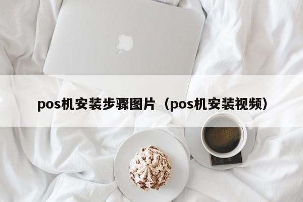 pos机安装步骤图片（pos机安装视频）