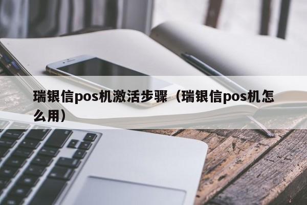 瑞银信pos机激活步骤（瑞银信pos机怎么用）