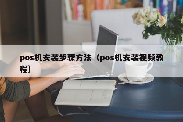 pos机安装步骤方法（pos机安装视频教程）