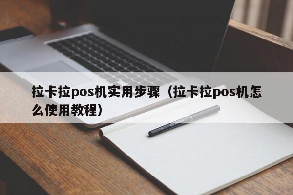 拉卡拉pos机实用步骤（拉卡拉pos机怎么使用教程）