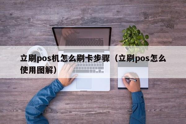 立刷pos机怎么刷卡步骤（立刷pos怎么使用图解）