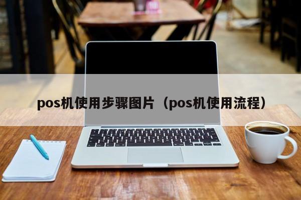 pos机使用步骤图片（pos机使用流程）