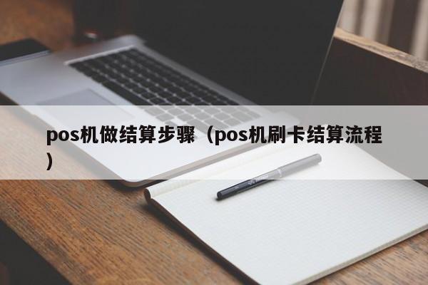 pos机做结算步骤（pos机刷卡结算流程）