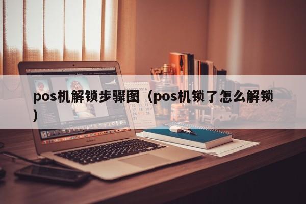 pos机解锁步骤图（pos机锁了怎么解锁）