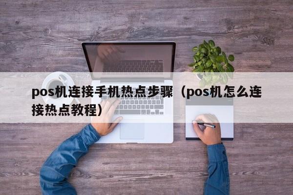 pos机连接手机热点步骤（pos机怎么连接热点教程）