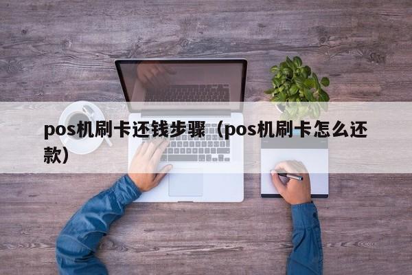 pos机刷卡还钱步骤（pos机刷卡怎么还款）