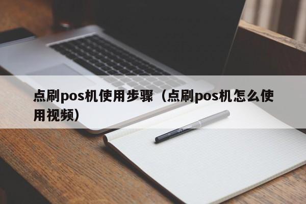 点刷pos机使用步骤（点刷pos机怎么使用视频）