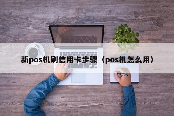 新pos机刷信用卡步骤（pos机怎么用）