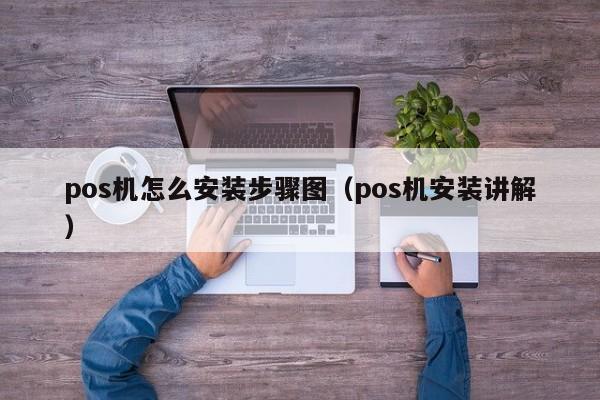 pos机怎么安装步骤图（pos机安装讲解）