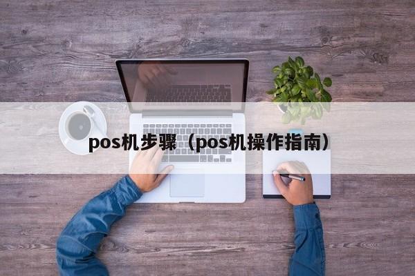 pos机步骤（pos机操作指南）