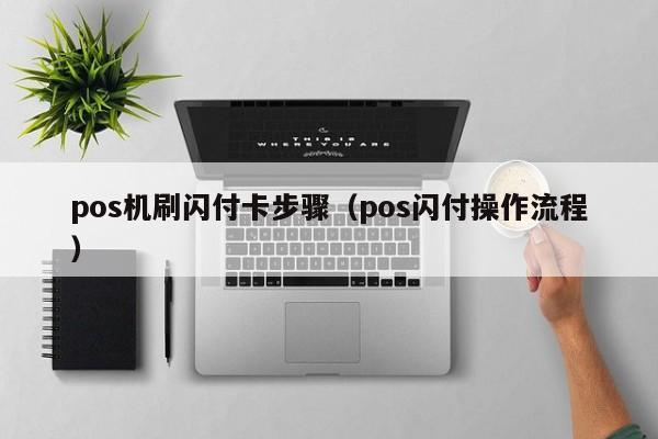 pos机刷闪付卡步骤（pos闪付操作流程）