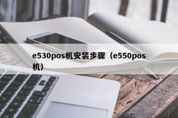 e530pos机安装步骤（e550pos机）