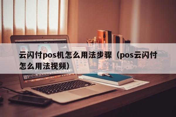 云闪付pos机怎么用法步骤（pos云闪付怎么用法视频）