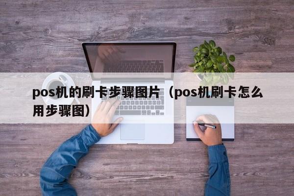 pos机的刷卡步骤图片（pos机刷卡怎么用步骤图）