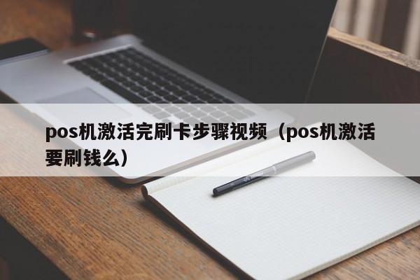 pos机激活完刷卡步骤视频（pos机激活要刷钱么）